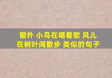 窗外 小鸟在唱着歌 风儿在树叶间散步 类似的句子